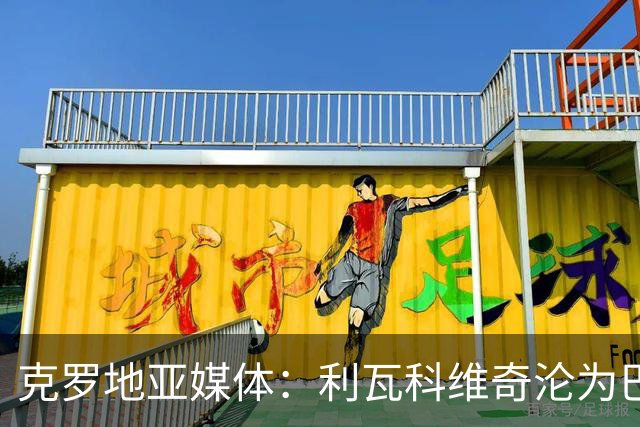 克罗地亚媒体：利瓦科维奇沦为巴萨第三门将，国家队成最大输家